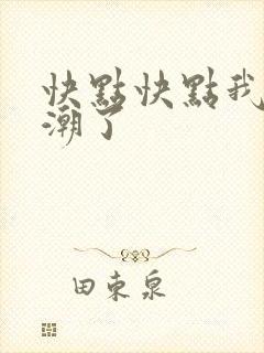 快点快点我要高潮了