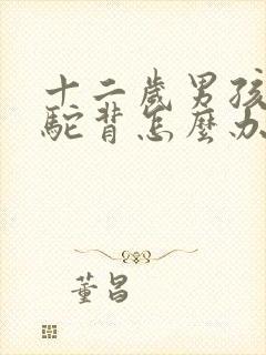 十二岁男孩有点驼背怎么办