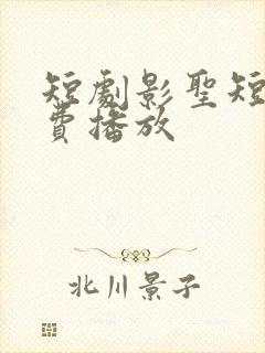 短剧影圣短剧免费播放