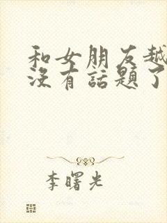 和女朋友越来越没有话题了怎么办