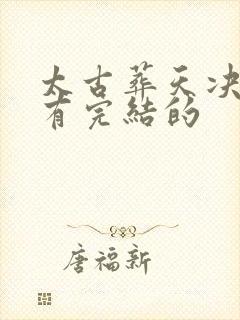 太古葬天决哪里有完结的