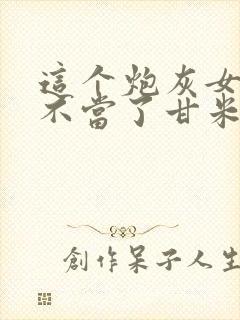 这个炮灰女配我不当了甘米儿txt