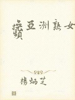 操亚洲熟女逼视频