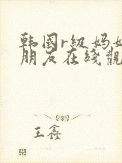 韩国r级妈妈的朋友在线观看