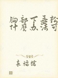 胸部下垂松弛有什么办法可以调整