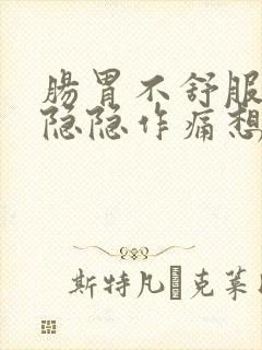 肠胃不舒服肚子隐隐作痛想吐