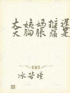 大姨妈推迟了6天胸胀痛是怎么回事封面