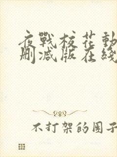 夜战校花动漫未删减版在线播放