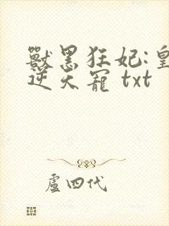 兽黑狂妃:皇叔逆天宠 txt