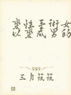 变性手术女的可以变成男的吗