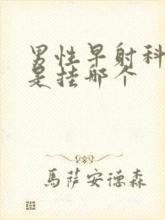 男性早射科医院是挂哪个