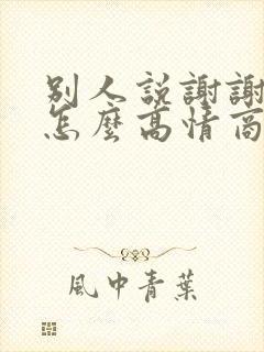 别人说谢谢关心怎么高情商回复