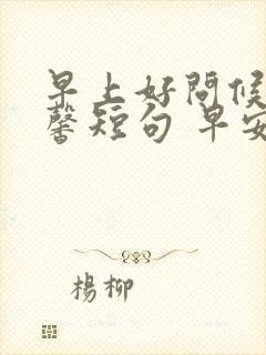 早上好问候语温馨短句 早安