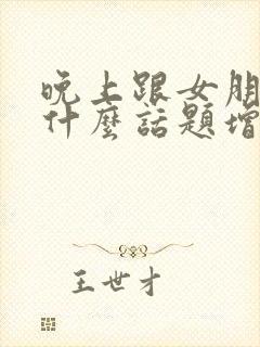 晚上跟女朋友聊什么话题增进感情