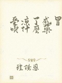 受凉了感冒发烧吃什么药