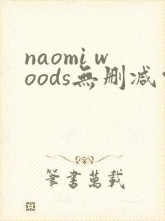 naomi woods无删减电影