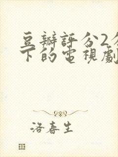 豆瓣评分2分以下的电视剧