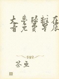 大梦归离在线观看免费星辰影院