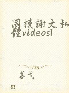 国模谢文私拍裸体videosl