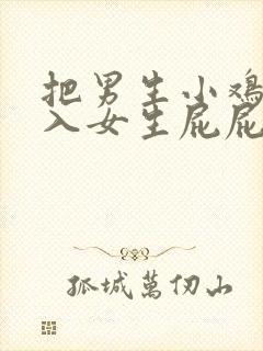 把男生小鸡鸡插入女生屁屁里