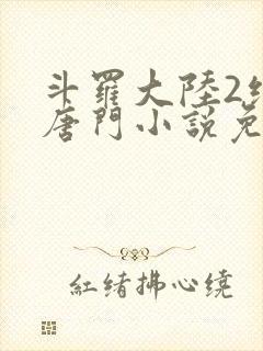 斗罗大陆2绝世唐门小说免费完整版