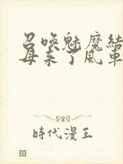 召唤魅魔结果义母来了风车动漫