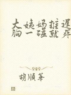 大姨妈推迟六天胸一碰就疼