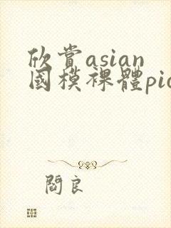 欣赏asian国模裸体pics