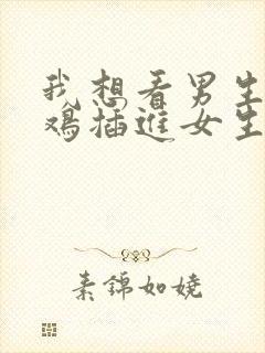 我想看男生小鸡鸡插进女生的屁股里