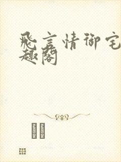 飞言情御宅屋笔趣阁