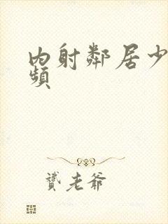 内射邻居少妇视频