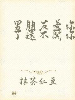 男朋友惹你生气了还不哄你怎么办