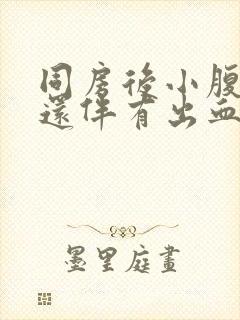 同房后小腹胀痛还伴有出血怎么回事