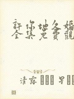 许你地久婚短剧全集免费观看