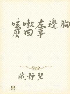 咳嗽左边胸疼怎么回事