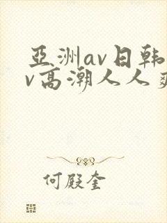 亚洲av日韩av高潮人人爽