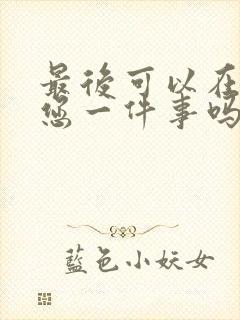 最后可以在拜托您一件事吗动漫免费观看全集