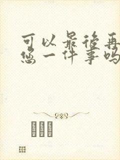 可以最后再拜托您一件事吗动漫免费