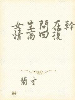 女生问在干嘛高情商回复