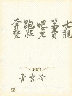 奔跑吧第七季完整版免费观看