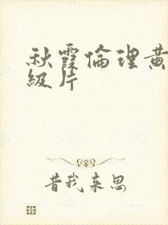 秋霞伦理黄色一级片