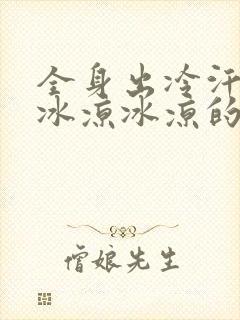 全身出冷汗身上冰凉冰凉的是什么原因