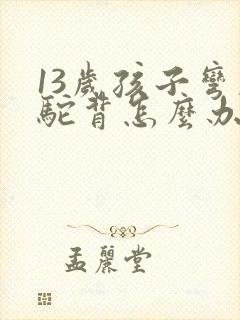 13岁孩子弯腰驼背怎么办