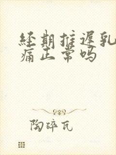 经期推迟乳房胀痛正常吗