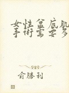 女性盆底肌松弛手术需要多少钱