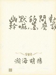 幽默的问对方在干嘛,怎么说