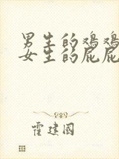 男生的鸡鸡插进女生的屁屁视频