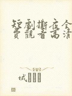 短剧撕夜全集免费观看高清