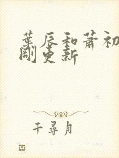 叶辰和萧初然刚刚更新