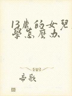 13岁的女儿厌学怎么办